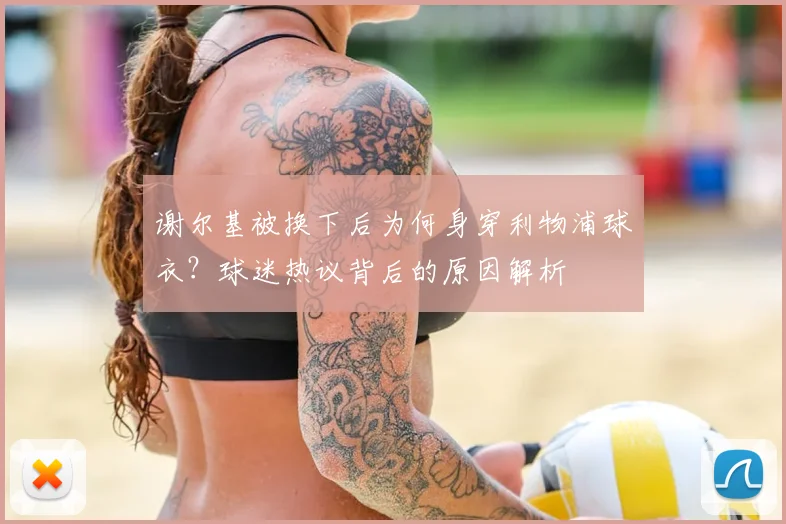 谢尔基被换下后为何身穿利物浦球衣？球迷热议背后的原因解析