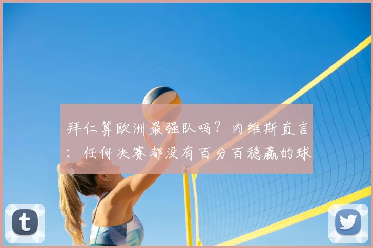 拜仁算欧洲最强队吗？内维斯直言：任何决赛都没有百分百稳赢的球队