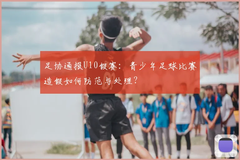 足协通报U10假赛:青少年足球比赛造假如何防范与处理?