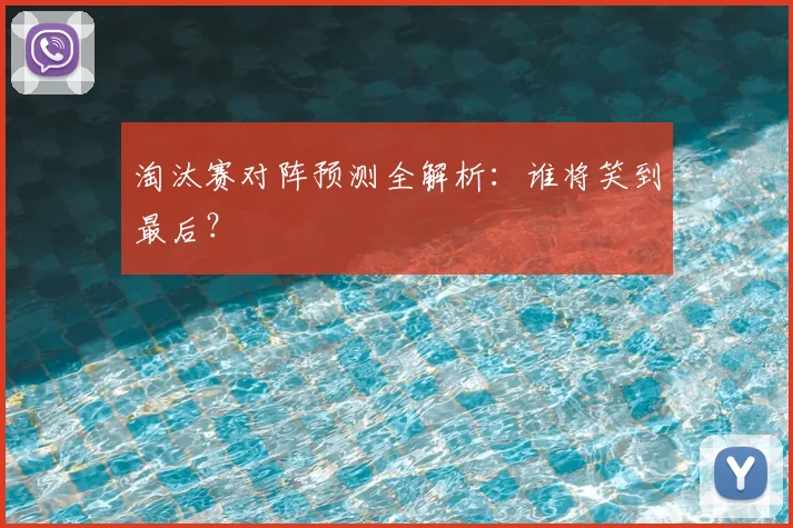 淘汰赛对阵预测全解析：谁将笑到最后？