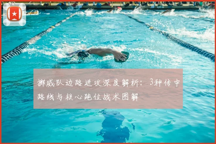 挪威队边路进攻深度解析：3种传中路线与核心跑位战术图解