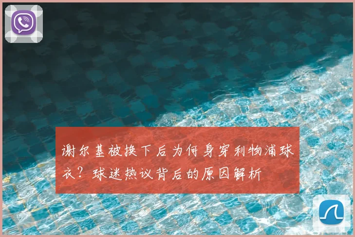 谢尔基被换下后为何身穿利物浦球衣?球迷热议背后的原因解析