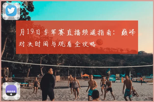 月19日季军赛直播频道指南：巅峰对决时间与观看全攻略
