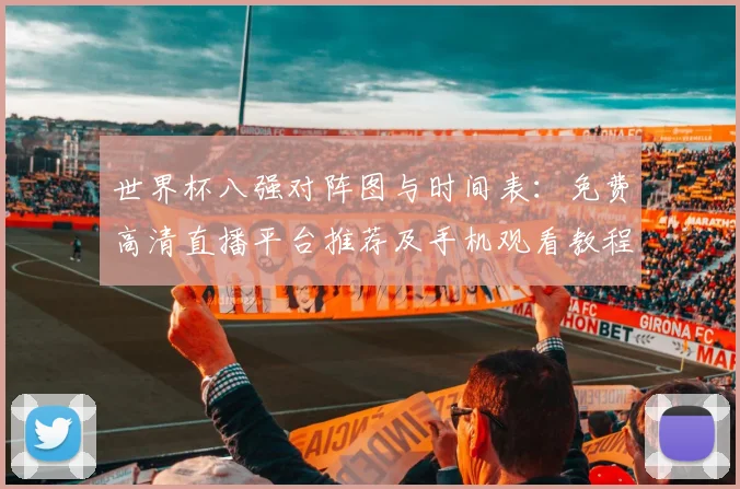 世界杯八强对阵图与时间表:免费高清直播平台推荐及手机观看教程