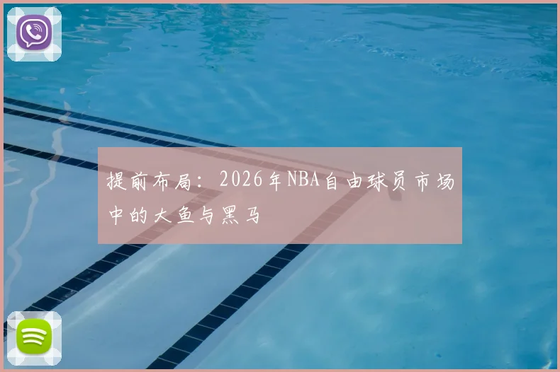 提前布局:2026年NBA自由球员市场中的大鱼与黑马